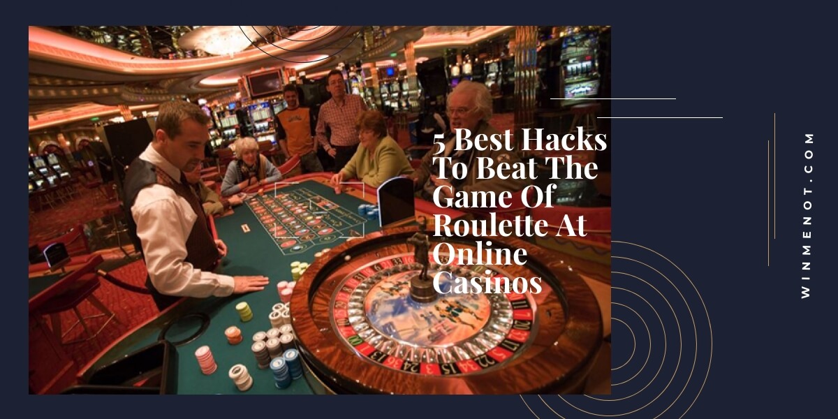 5 Best Hacks To Beat The Game Of Roulette- At Online Casinos